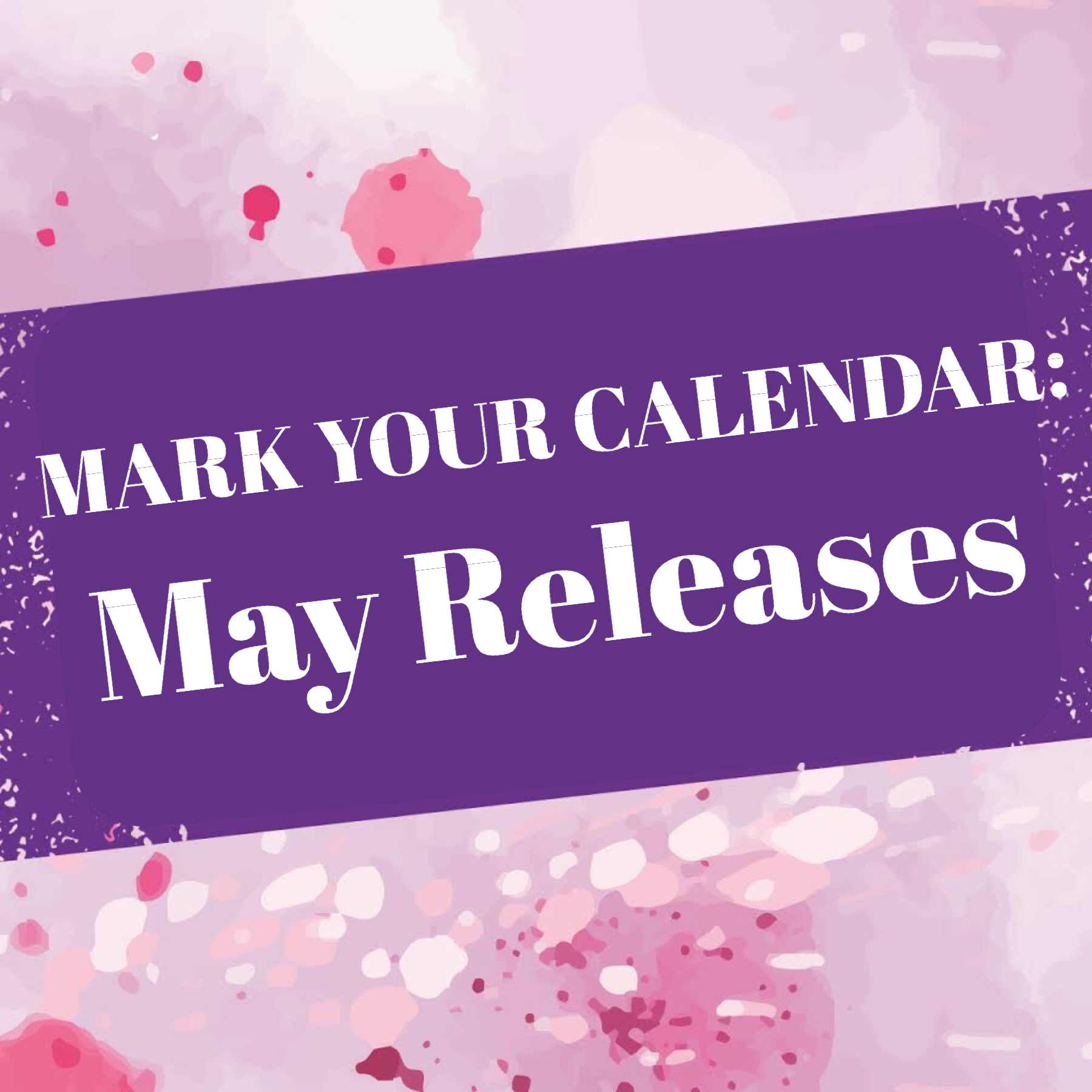 MARK YOUR CALENDAR May Releases
